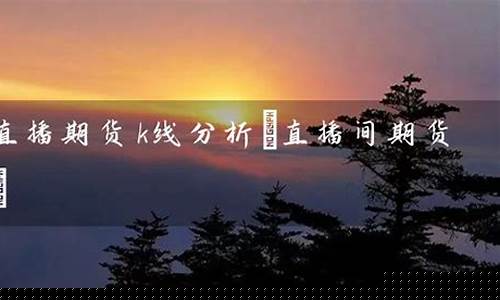 期货分析直播(期货直播室交易频道)_https://www.senxinmaoyi.com_邮政编码_第1张