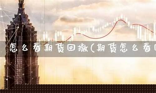 期货回撤(期货回撤小的交易方法)_https://www.senxinmaoyi.com_邮政编码_第1张