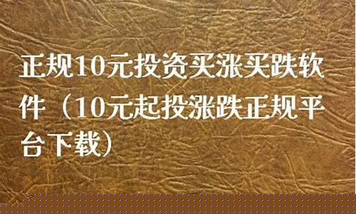 正规10元投资买涨买跌软件(十元买涨跌软件下载)_https://www.senxinmaoyi.com_邮政编码_第1张