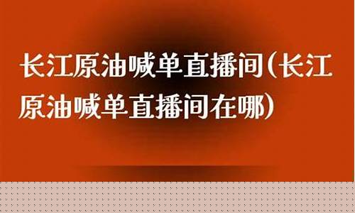 长江原油直播间喊单(长江原油直播间喊单是真的吗)_https://www.senxinmaoyi.com_物流单号_第1张