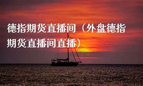 龙岩德指期货直播间(德指期货行情)_https://www.senxinmaoyi.com_邮政编码_第1张