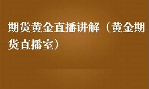 黄金期货直播室24小时直播(黄金期货直播间)_https://www.senxinmaoyi.com_物流单号_第1张