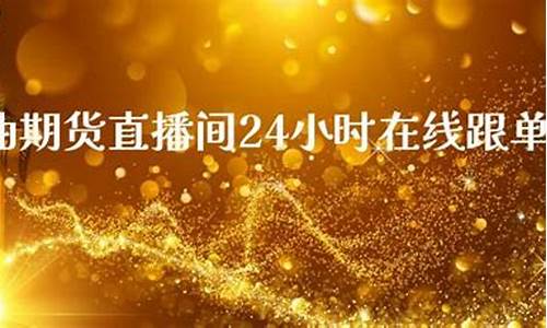 期货直播间24小时(期货直播间22小时)_https://www.senxinmaoyi.com_快递查询_第1张