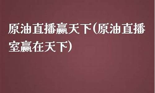 赢天下原油直播(赢天下原油直播在哪看)_https://www.senxinmaoyi.com_物流单号_第1张