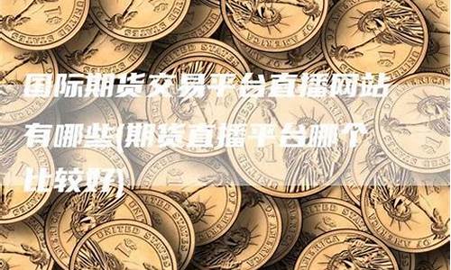 期货直播网站有哪些(期货直播网站有哪些平台)_https://www.senxinmaoyi.com_物流单号_第1张