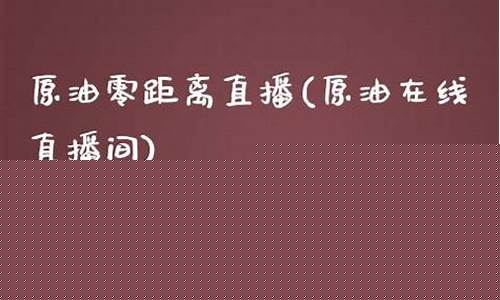 零距离原油直播间(原油直播室22小时在线)_https://www.senxinmaoyi.com_物流查询_第1张