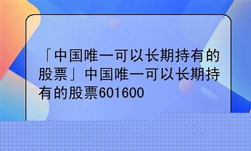 中国唯一可以长期持有的股票(中国唯一可以长期持有的股票600028)_https://www.senxinmaoyi.com_物流单号_第1张