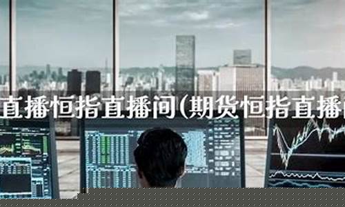 恒指期货财经直播间(恒指期货直播讲解)_https://www.senxinmaoyi.com_快递查询_第1张