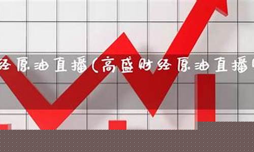 高盛财经直播室原油(高盛财经原油直播室22小时)_https://www.senxinmaoyi.com_物流单号_第1张