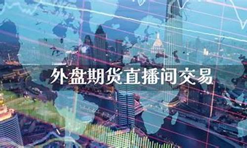 新疆外盘期货直播间排名(新疆外盘期货直播间排名榜)_https://www.senxinmaoyi.com_快递查询_第1张