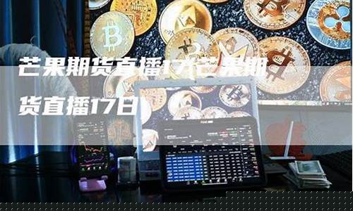 芒果期货直播室 amy分析师(芒果期货直播室最新行情实时追踪)_https://www.senxinmaoyi.com_快递查询_第1张