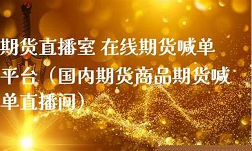 国内商品期货直播室喊单(国内商品期货直播室喊单是真的吗)_https://www.senxinmaoyi.com_快递查询_第1张
