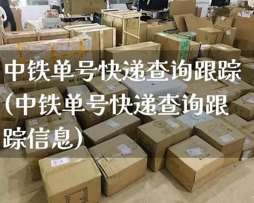 中铁单号快递查询跟踪(中铁单号快递查询跟踪信息)_https://www.senxinmaoyi.com_物流单号_第1张