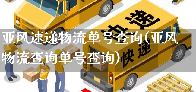 亚风速递物流单号查询(亚风物流查询单号查询)_https://www.senxinmaoyi.com_快递查询_第1张
