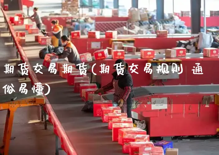 期货交易期货(期货交易规则 通俗易懂)_https://www.senxinmaoyi.com_邮政编码_第1张