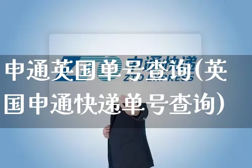 申通英国单号查询(英国申通快递单号查询)_https://www.senxinmaoyi.com_物流单号_第1张