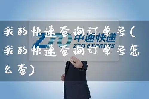 我的快递查询订单号(我的快递查询订单号怎么查)_https://www.senxinmaoyi.com_物流查询_第1张