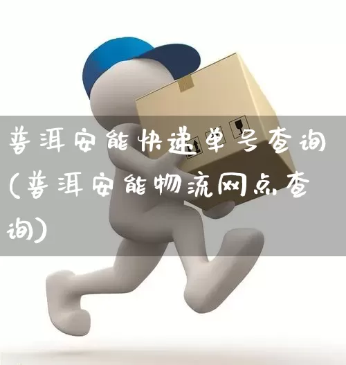 普洱安能快递单号查询(普洱安能物流网点查询)_https://www.senxinmaoyi.com_物流单号_第1张