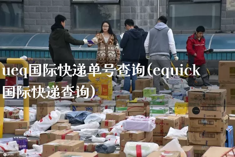 ueq国际快递单号查询(equick国际快递查询)_https://www.senxinmaoyi.com_邮政编码_第1张