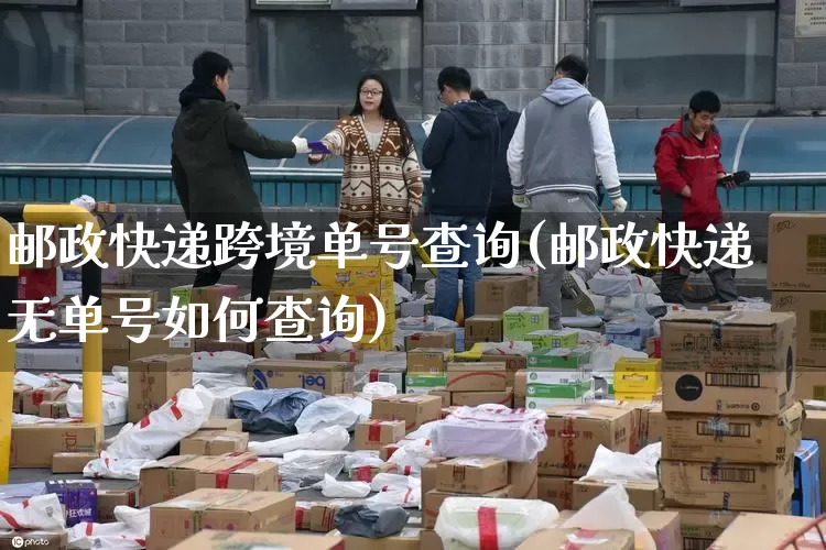 邮政快递跨境单号查询(邮政快递无单号如何查询)_https://www.senxinmaoyi.com_物流单号_第1张