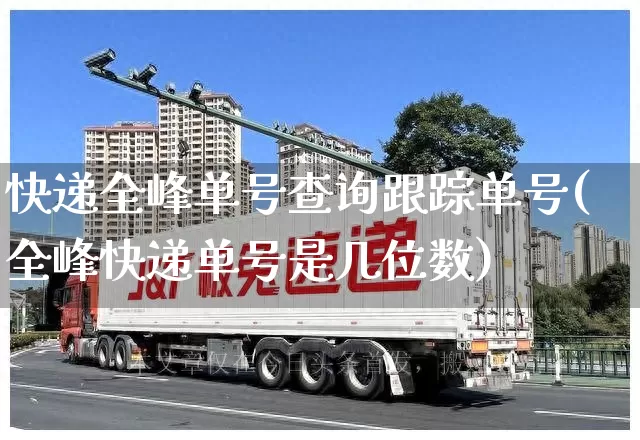 快递全峰单号查询跟踪单号(全峰快递单号是几位数)_https://www.senxinmaoyi.com_快递查询_第1张