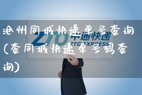 沧州同城快递单号查询(查同城快递单号码查询)_https://www.senxinmaoyi.com_邮政编码_第1张