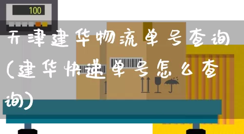 天津建华物流单号查询(建华快递单号怎么查询)_https://www.senxinmaoyi.com_物流单号_第1张