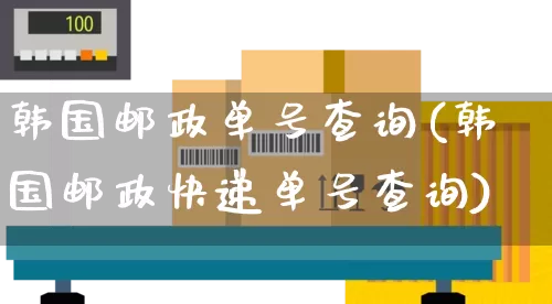 韩国邮政单号查询(韩国邮政快递单号查询)_https://www.senxinmaoyi.com_邮政编码_第1张