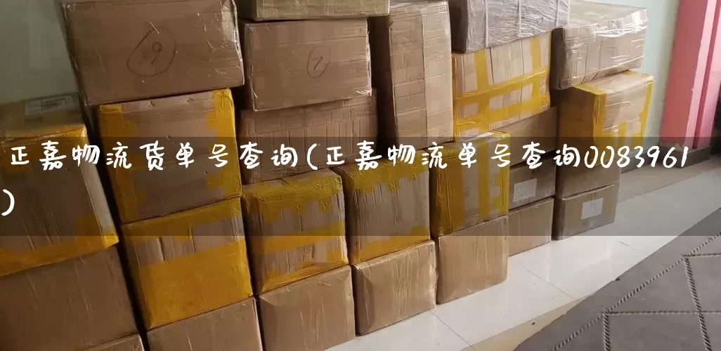 正嘉物流货单号查询(正嘉物流单号查询0083961)_https://www.senxinmaoyi.com_物流查询_第1张