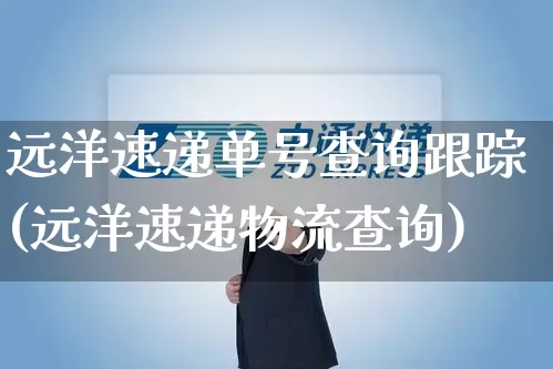 远洋速递单号查询跟踪(远洋速递物流查询)_https://www.senxinmaoyi.com_物流查询_第1张