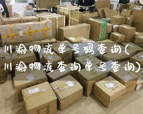 川渝物流单号码查询(川渝物流查询单号查询)_https://www.senxinmaoyi.com_物流查询_第1张