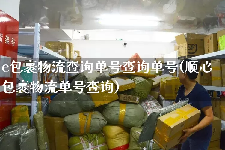 e包裹物流查询单号查询单号(顺心包裹物流单号查询)_https://www.senxinmaoyi.com_物流查询_第1张