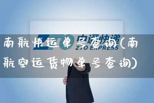 南航快运单号查询(南航空运货物单号查询)_https://www.senxinmaoyi.com_邮政编码_第1张