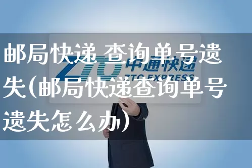 邮局快递 查询单号遗失(邮局快递查询单号遗失怎么办)_https://www.senxinmaoyi.com_物流单号_第1张