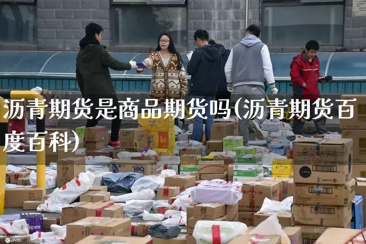 沥青期货是商品期货吗(沥青期货百度百科)_https://www.senxinmaoyi.com_邮政编码_第1张