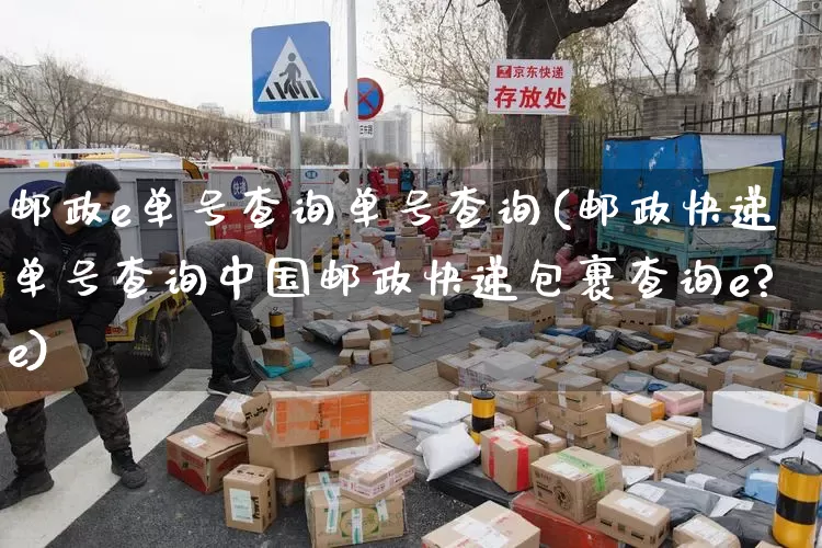 邮政e单号查询单号查询(邮政快递单号查询中国邮政快递包裹查询e?e)_https://www.senxinmaoyi.com_快递查询_第1张
