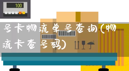 号卡物流单号查询(物流卡查号码)_https://www.senxinmaoyi.com_物流单号_第1张