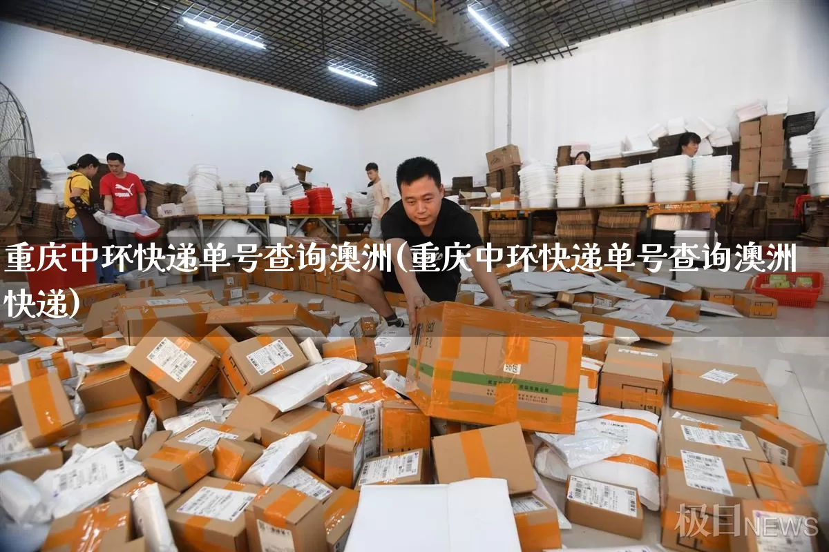 重庆中环快递单号查询澳洲(重庆中环快递单号查询澳洲快递)_https://www.senxinmaoyi.com_物流单号_第1张