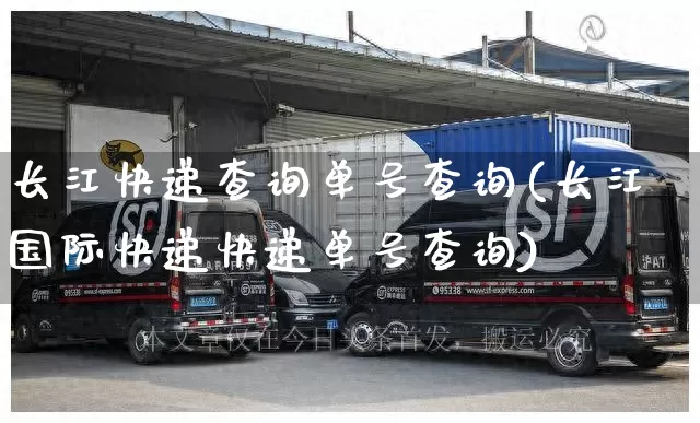长江快递查询单号查询(长江国际快递快递单号查询)_https://www.senxinmaoyi.com_物流单号_第1张