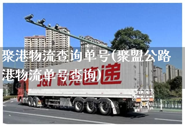 聚港物流查询单号(聚盟公路港物流单号查询)_https://www.senxinmaoyi.com_邮政编码_第1张