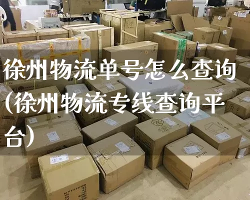 徐州物流单号怎么查询(徐州物流专线查询平台)_https://www.senxinmaoyi.com_物流单号_第1张