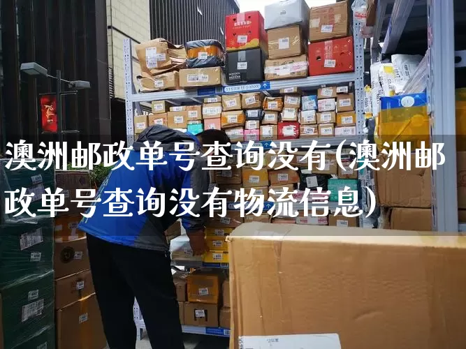 澳洲邮政单号查询没有(澳洲邮政单号查询没有物流信息)_https://www.senxinmaoyi.com_物流单号_第1张