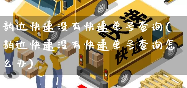韵达快递没有快递单号查询(韵达快递没有快递单号查询怎么办)_https://www.senxinmaoyi.com_物流查询_第1张