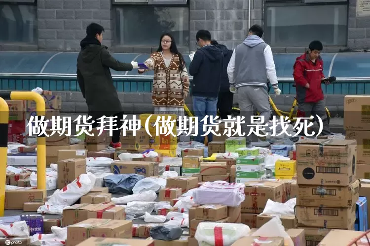 做期货拜神(做期货就是找死)_https://www.senxinmaoyi.com_物流单号_第1张