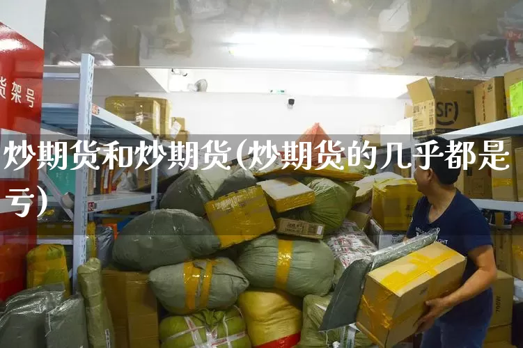 炒期货和炒期货(炒期货的几乎都是亏)_https://www.senxinmaoyi.com_邮政编码_第1张