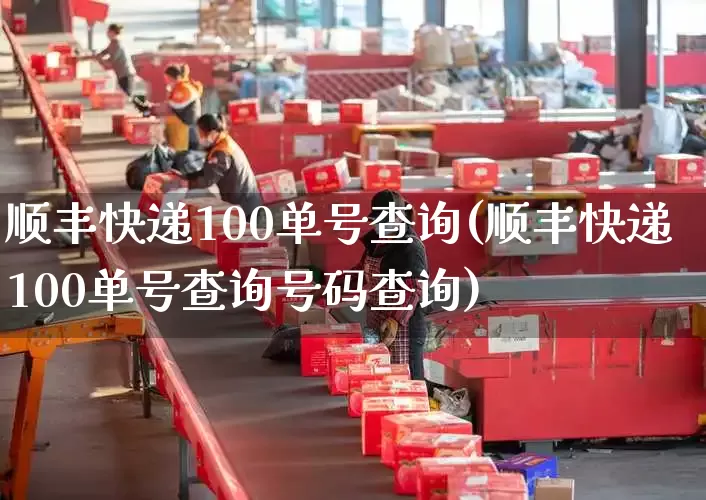顺丰快递100单号查询(顺丰快递100单号查询号码查询)_https://www.senxinmaoyi.com_物流单号_第1张