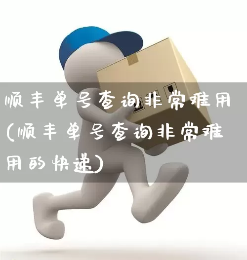 顺丰单号查询非常难用(顺丰单号查询非常难用的快递)_https://www.senxinmaoyi.com_邮政编码_第1张