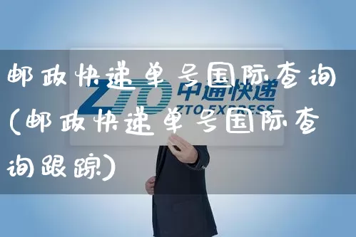 邮政快递单号国际查询(邮政快递单号国际查询跟踪)_https://www.senxinmaoyi.com_物流单号_第1张