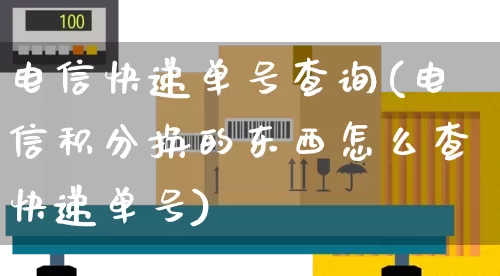 电信快递单号查询(电信积分换的东西怎么查快递单号)_https://www.senxinmaoyi.com_邮政编码_第1张