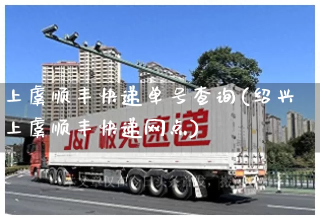 上虞顺丰快递单号查询(绍兴上虞顺丰快递网点)_https://www.senxinmaoyi.com_物流查询_第1张